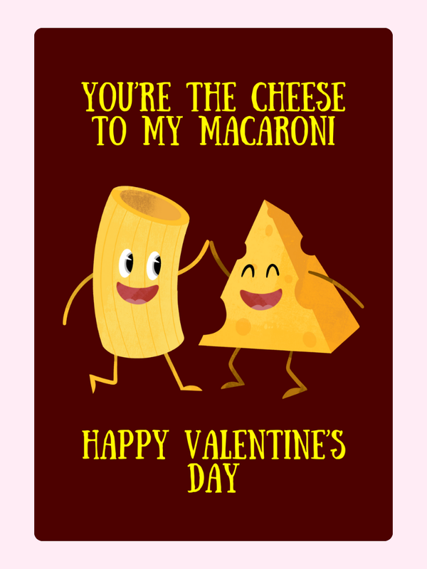 You're the cheese to my macaroni