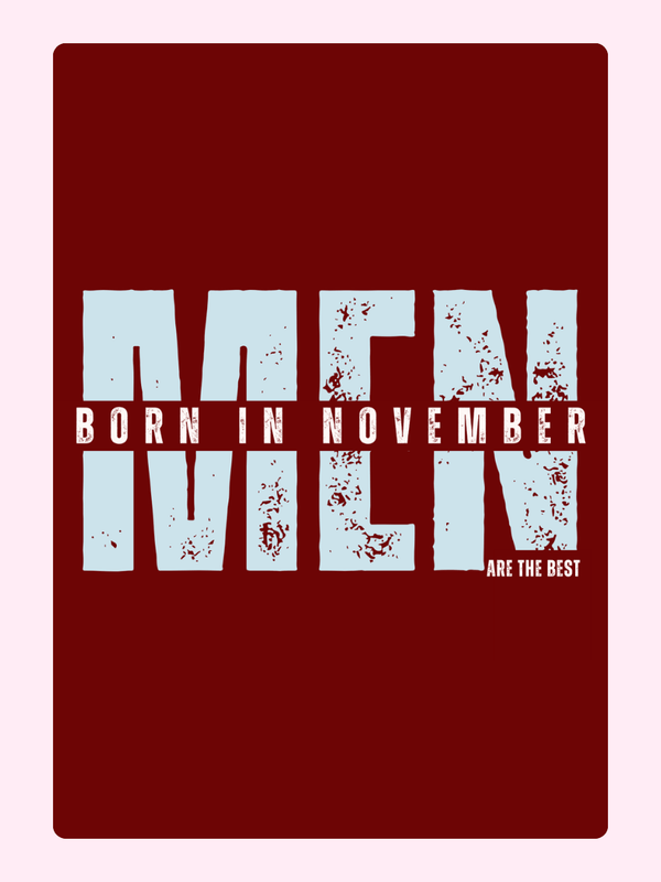 MEN BORN IN NOVEMBER ARE THE BEST.