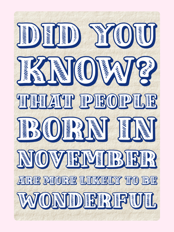 Did you know? People born in November are more likely to be wonderful.
