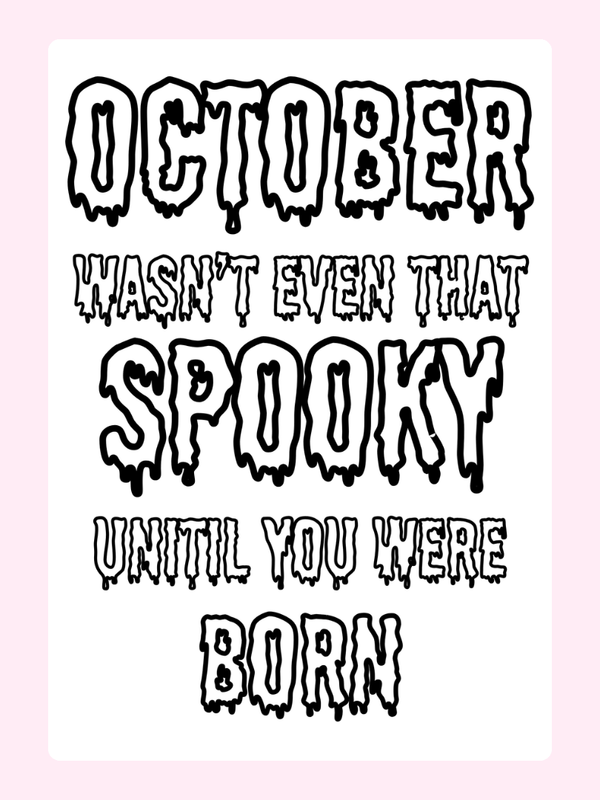 October wasn't even that spooky until you were born.