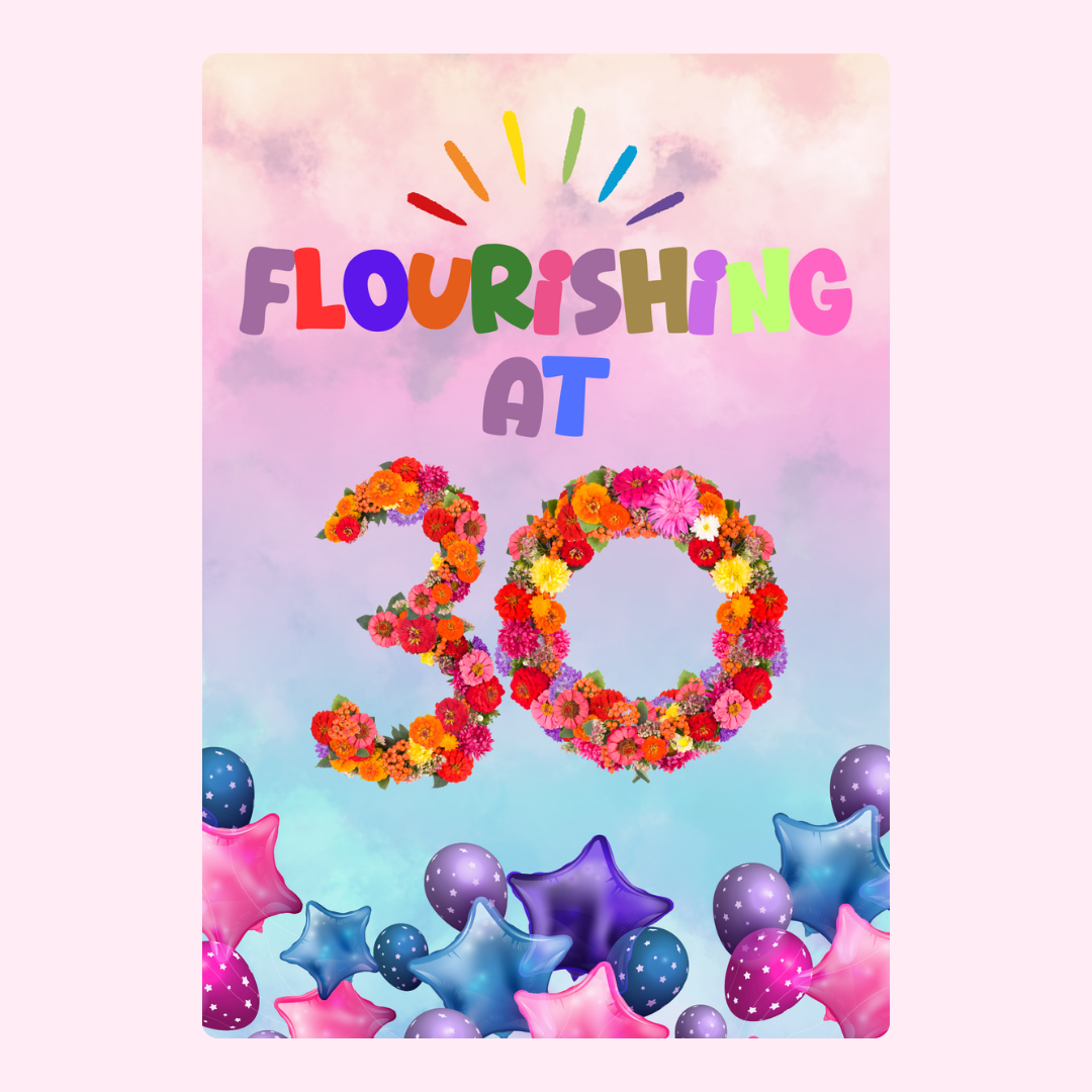 Flourishing at 30 with flowers and balloons.