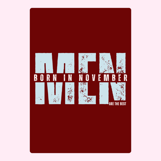 MEN BORN IN NOVEMBER ARE THE BEST.