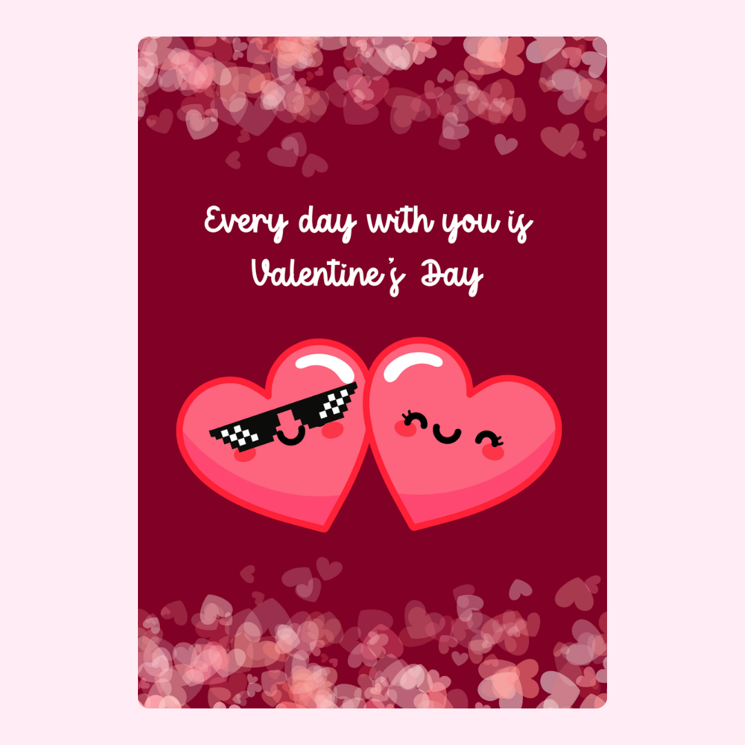 Valentine's Day card with hearts and message Every day with you is Valentine's...
