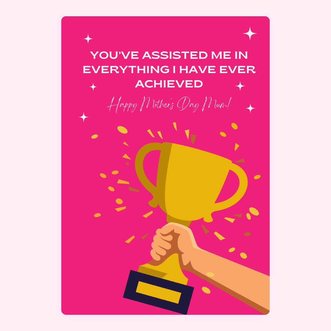 You've assisted me in everything, trophy for Mum