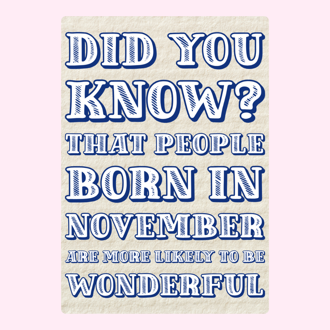 Did you know? People born in November are more likely to be wonderful.