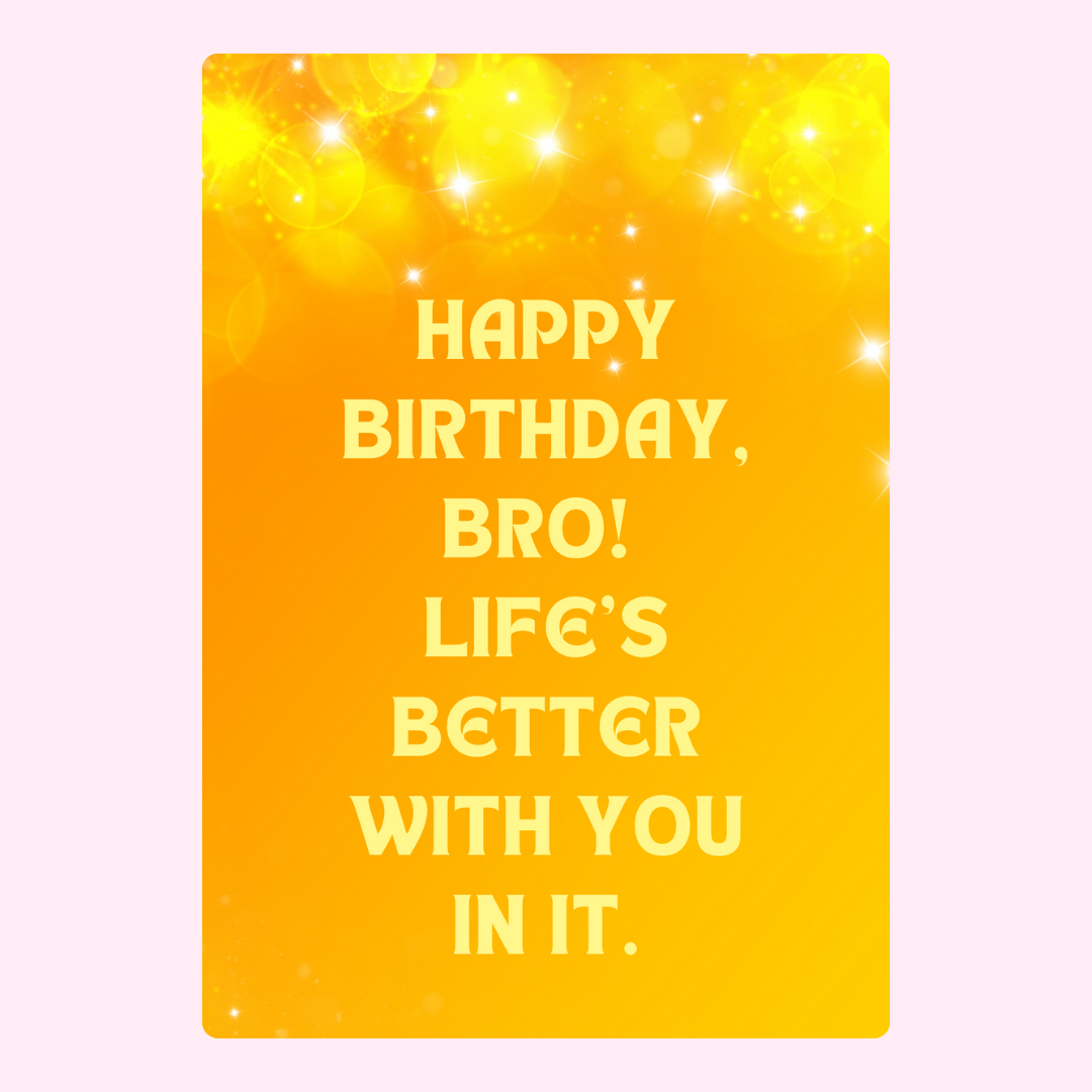 Birthday card for bro, Life's better with you in it.