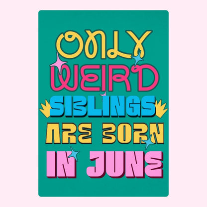 Only Weird Siblings Are Born In June.