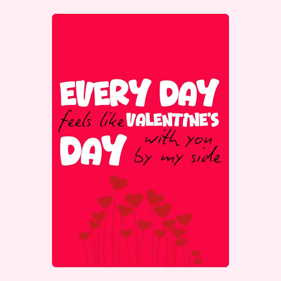 Every day feels like Valentine's with you.