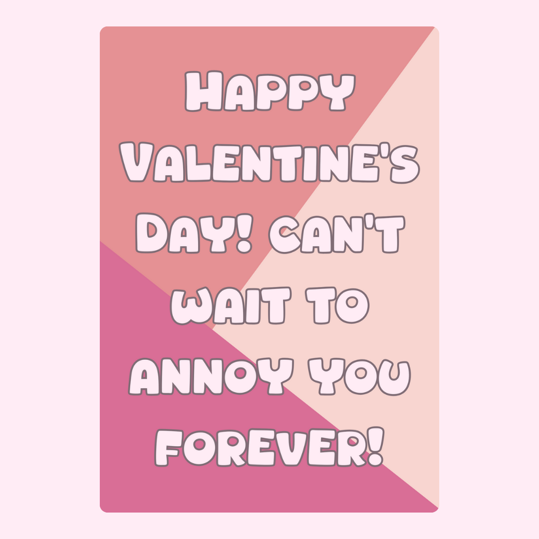 Happy Valentine's Day, Annoy You Forever!
