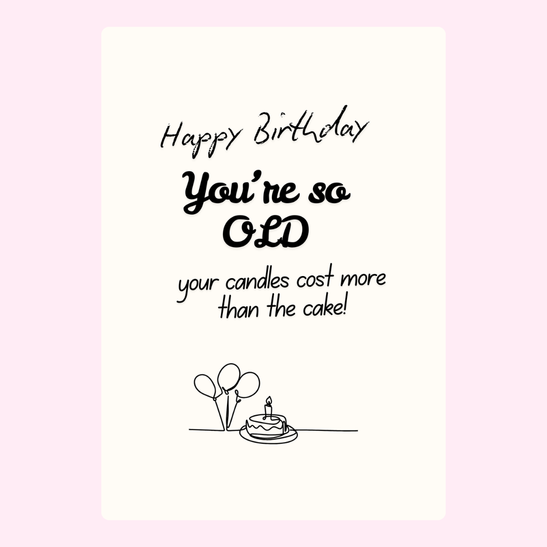 You're so old with balloons and cake.