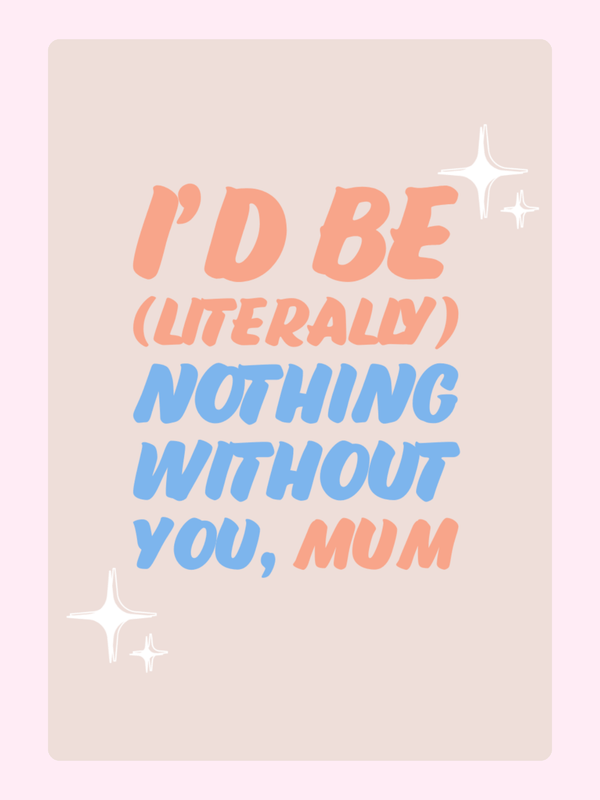 I'd Be Nothing Without You, Mum