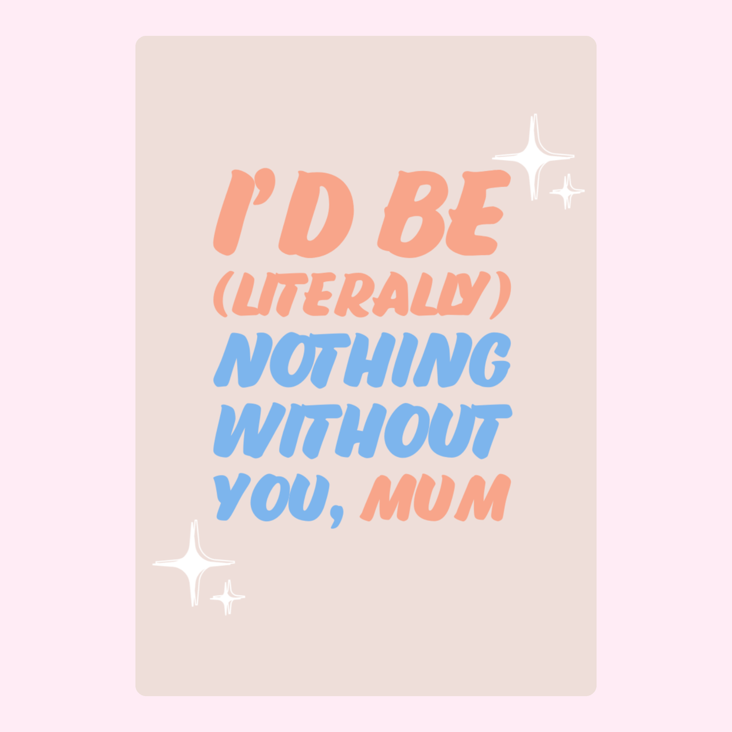 I'd be nothing without you, Mum