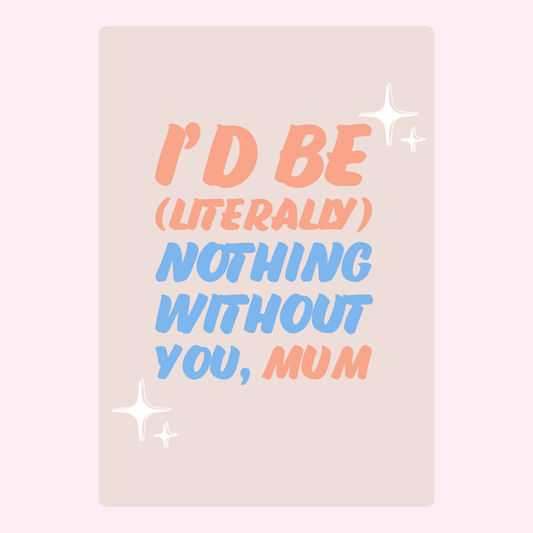 I'd be nothing without you, Mum