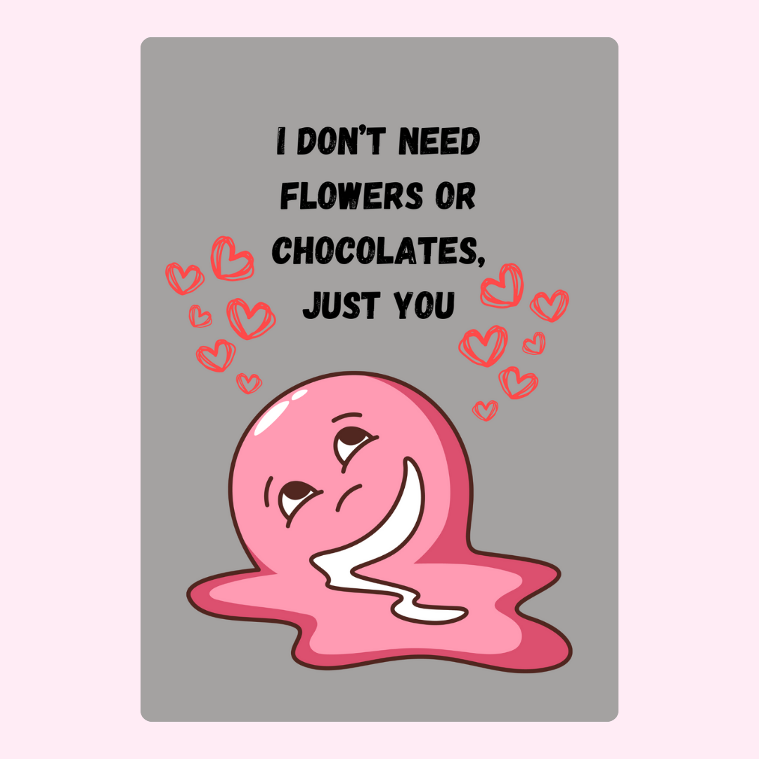 Cute pink blob with I don't need flowers or chocolates, just you message.