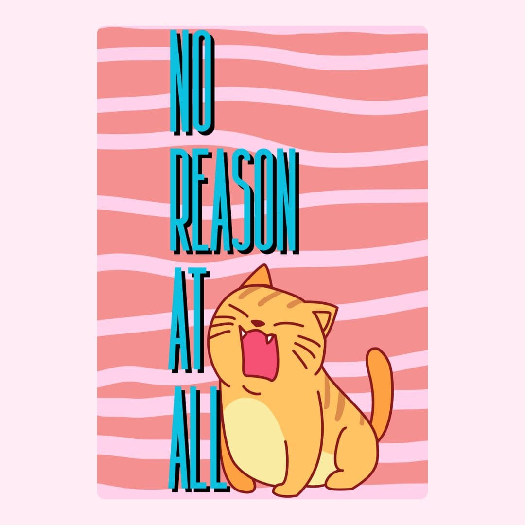 Cute cat yawning with text No Reason At All - 9