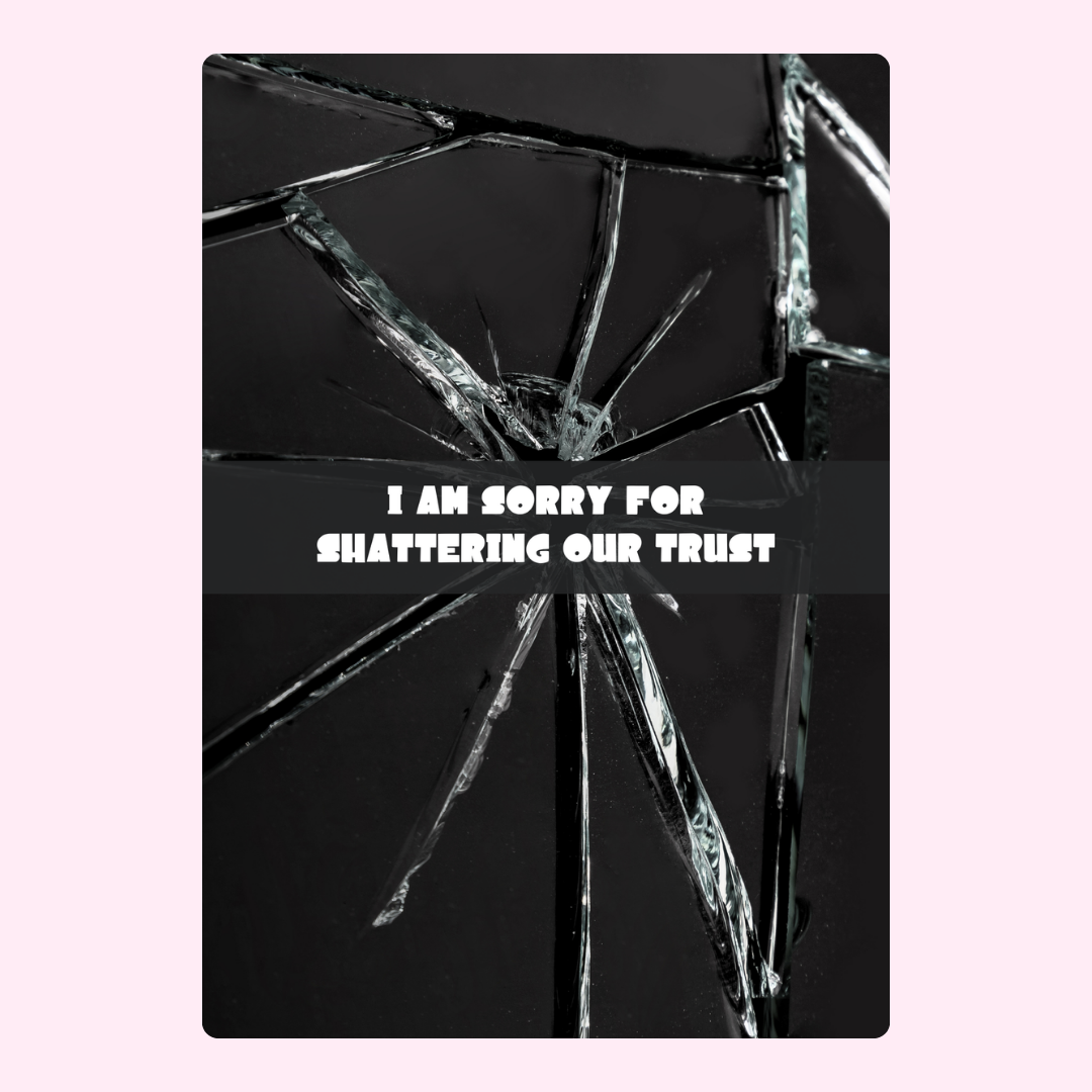 I am sorry for shattering our trust