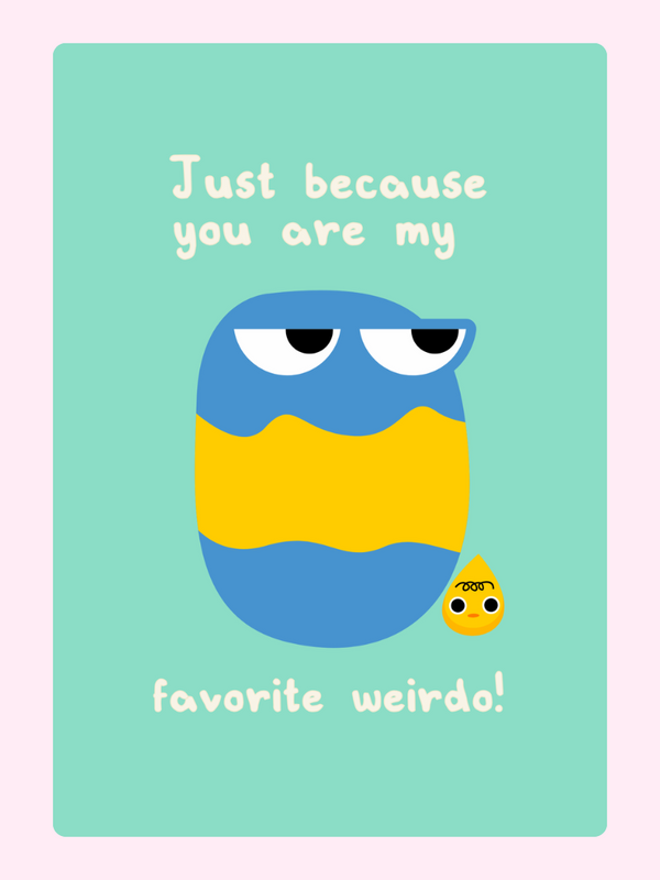Just because you're my favorite weirdo!