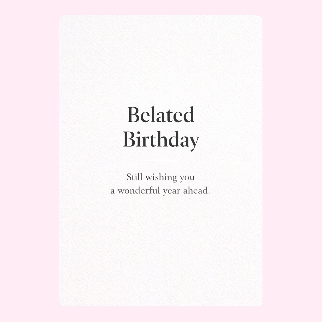 A simple belated birthday card with a heartfelt message wishing the recipient a wonderful year ahead.