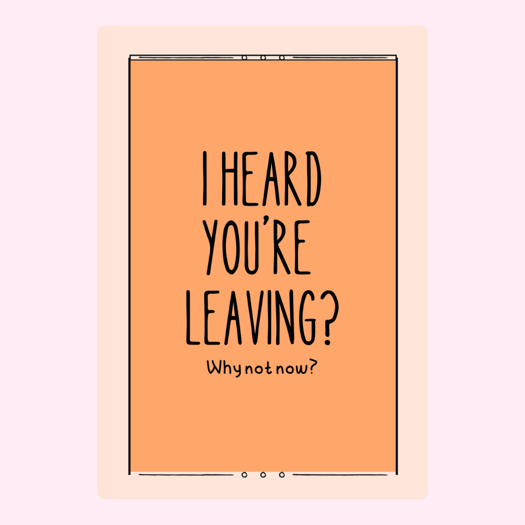 I heard you're leaving? Why not now?