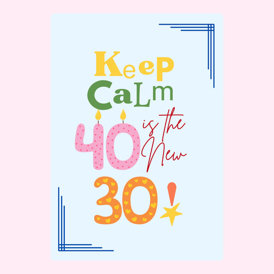 Keep Calm 40 is the New 30!