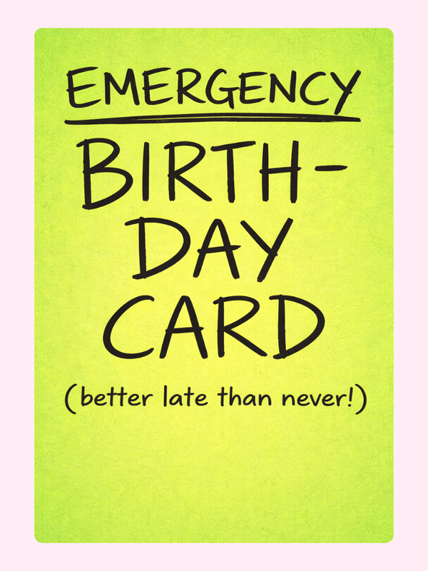 A humorous "Emergency Birthday Card" with the phrase "better late than never!" for those last-minute birthday wishes.