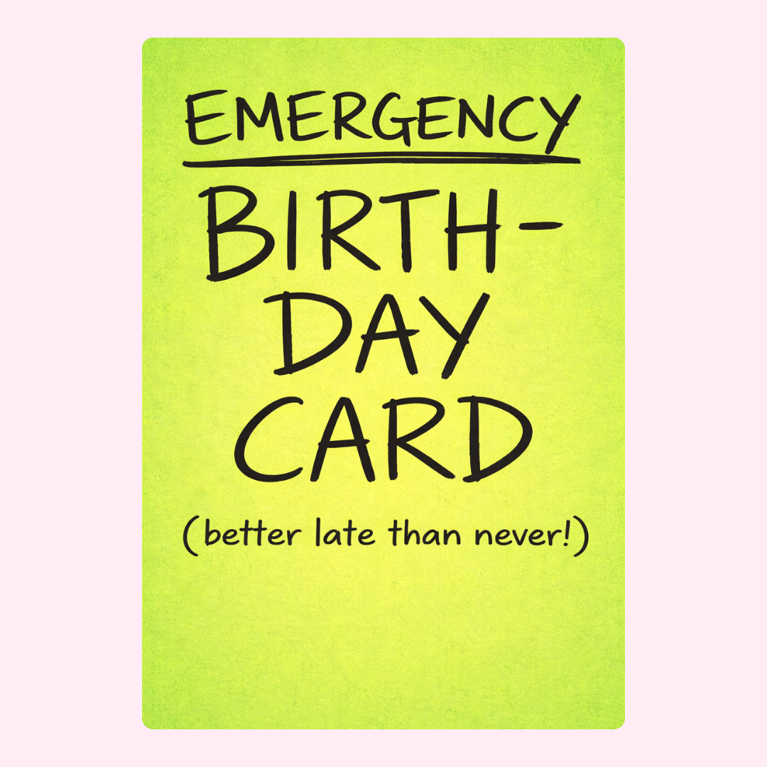 A humorous "Emergency Birthday Card" with the phrase "better late than never!" for those last-minute birthday wishes.