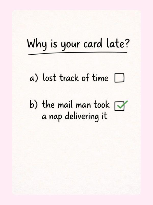 A humorous "Why is your card late?" with the answer "the mail man took a nap delivering it" checked on a cute, playful birthday card.