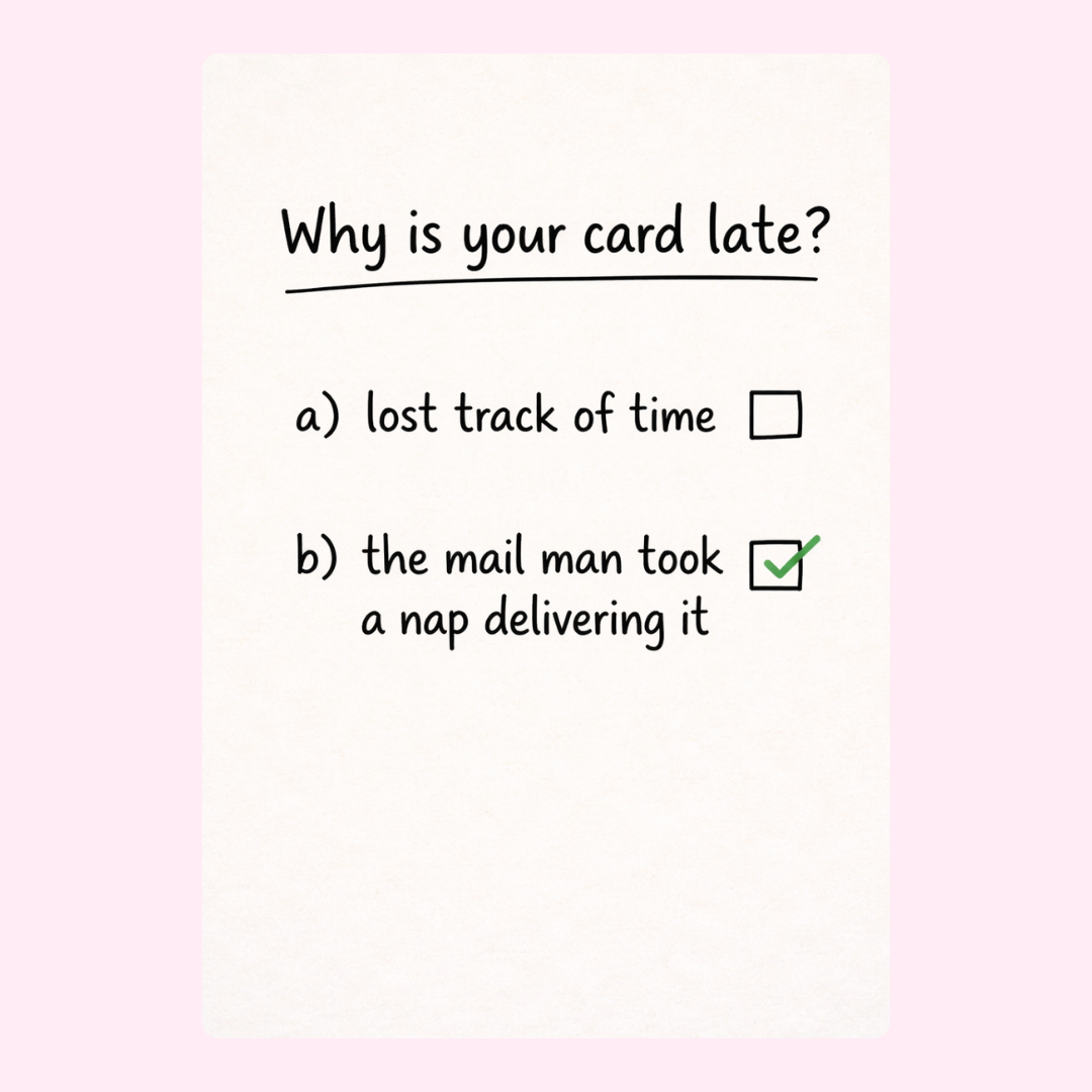 A humorous "Why is your card late?" with the answer "the mail man took a nap delivering it" checked on a cute, playful birthday card.